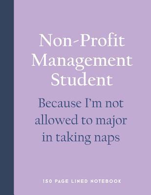 Read online Non-Profit Management Student - Because I'm Not Allowed to Major in Taking Naps: 150 Page Lined Notebook -  file in PDF