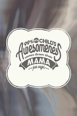 Download 99% of a Child's Awesomeness Comes from Their Mama Just Sayin': Family Grandma Women Mom Memory Journal Blank Lined Note Book Mother's Day Holiday Gift -  file in ePub