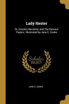 Read online Lady Hester: Or, Ursula's Narrative, and the Danvers Papers; Illustrated by Jane E. Cooke - Jane E Cooke | ePub