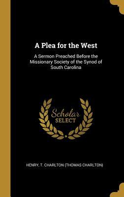 Download A Plea for the West: A Sermon Preached Before the Missionary Society of the Synod of South Carolina - Thomas Charlton Henry | PDF