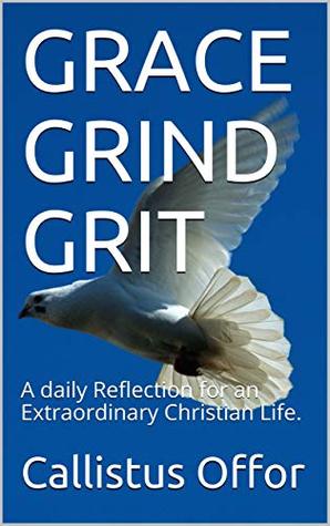 Read GRACE GRIND GRIT: A daily Reflection for an Extraordinary Christian Life. - Callistus Offor file in PDF