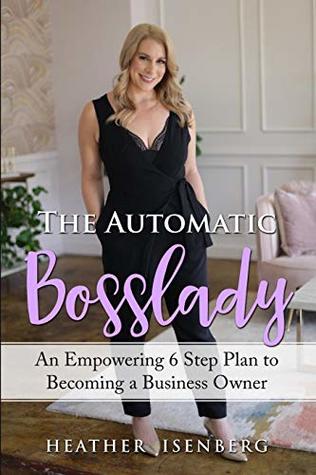 Read online The Automatic Bosslady: An Empowering 6 Step Plan to Becoming a Business Owner - Heather Isenberg file in PDF