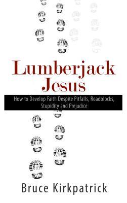 Read online Lumberjack Jesus: How to Develop Faith Despite Pitfalls, Roadblocks, Stupidity, and Prejudice - Bruce Kirkpatrick file in ePub