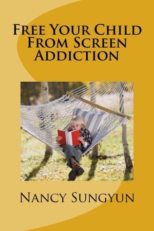 Read online Free Your Child From Screen Addiction: A helpful guide for parents with screen addicted children - Nancy Sungyun file in PDF