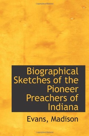 Read online Biographical Sketches of the Pioneer Preachers of Indiana - Evans Madison | ePub