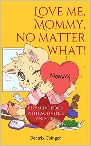 Read online Love me, Mommy, no matter what!: Rhyming book with activities and tips (The Holistic Re-Generation 1) - Beatrix Csinger | PDF