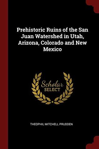 Read online Prehistoric Ruins of the San Juan Watershed in Utah, Arizona, Colorado and New Mexico - Theophil Mitchell Prudden file in ePub