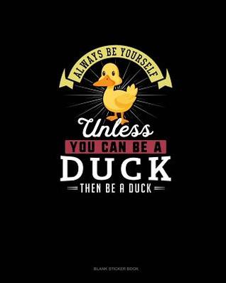 Read online Always Be Yourself Unless You Can Be A Duck Then Be A Duck: Blank Sticker Book -  | ePub