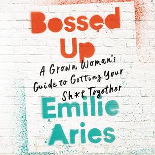 Read Bossed Up: A Grown Woman's Guide to Getting Your Sh*t Together - Emilie Aries file in PDF