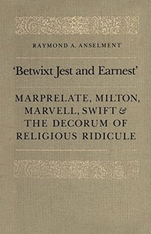 Read 'Betwixt Jest and Earnest': Marprelate, Milton, Marvell, Swift & the Decorum of Religious Ridicule (Heritage) - Raymond, A. Anselment | PDF