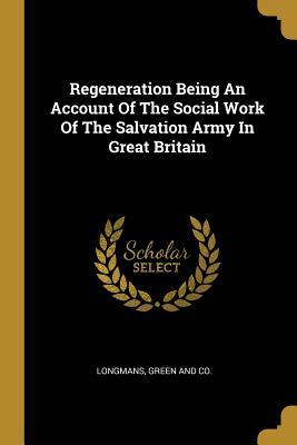 Read Regeneration Being An Account Of The Social Work Of The Salvation Army In Great Britain - Longman Green & Co file in ePub