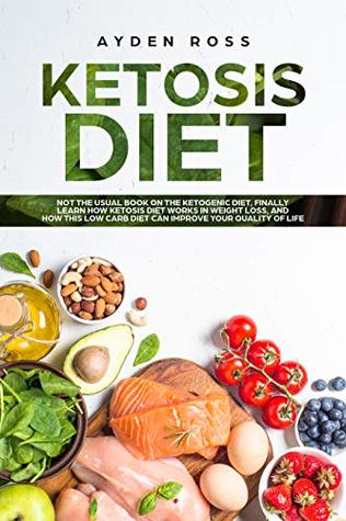 Read Ketosis Diet: Not the usual book on the ketogenic diet, finally learn how ketosis diet works in weight loss, and how this low carb diet can improve your quality of life - Ayden Ross | PDF