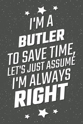 Read online I'm A Butler To Save Time, Let's Just Assume I'm Always Right: Notebook, Planner or Journal - Size 6 x 9 - 110 Lined Pages - Office Equipment, Supplies - Great Gift Idea for Christmas or Birthday for a Butler -  file in PDF