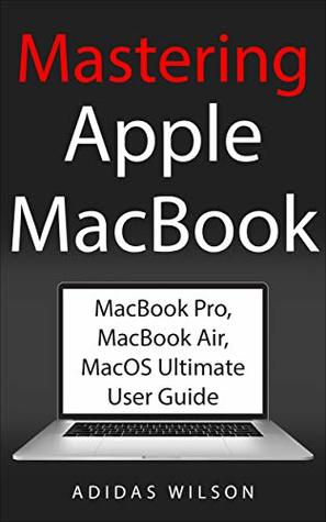 Read online Mastering Apple MacBook: MacBook Pro, MacBook Air, MacOS Ultimate User Guide - Adidas Wilson file in ePub