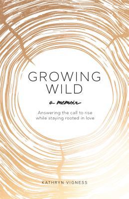 Download Growing Wild: Answering the Call to Rise While Staying Rooted in Love - Kathryn Vigness | ePub