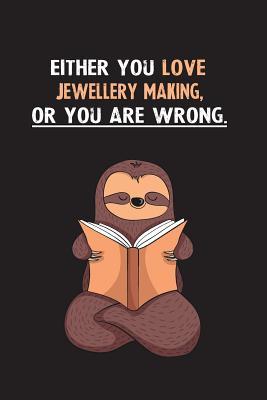 Read Either You Love Jewellery Making, Or You Are Wrong.: Blank Lined Notebook Journal With A Cute and Lazy Sloth Reading - Eithrsloth Publishing | PDF