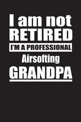 Read I Am Not Retired I'm A Professional Airsofting Grandpa: Blank Lined Notebook Journal - Retyre Publishing | PDF