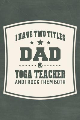 Read I Have Two Titles Dad & Yoga Teacher And I Rock Them Both: Family life grandpa dad men father's day gift love marriage friendship parenting wedding divorce Memory dating Journal Blank Lined Note Book -  file in ePub