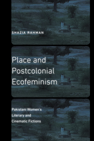 Read online Place and Postcolonial Ecofeminism: Pakistani Women’s Literary and Cinematic Fictions - Shazia Rahman file in PDF