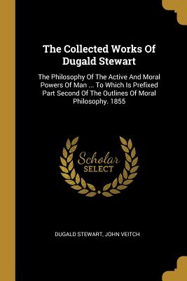 Download The Collected Works Of Dugald Stewart: The Philosophy Of The Active And Moral Powers Of Man  To Which Is Prefixed Part Second Of The Outlines Of Moral Philosophy. 1855 - Dugald Stewart | ePub