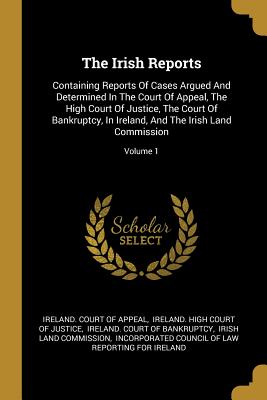 Download The Irish Reports: Containing Reports Of Cases Argued And Determined In The Court Of Appeal, The High Court Of Justice, The Court Of Bankruptcy, In Ireland, And The Irish Land Commission; Volume 1 - Ireland Court of Appeal file in PDF