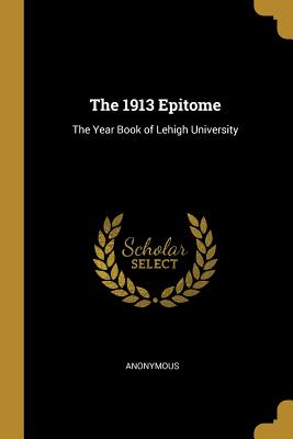 Download The 1913 Epitome: The Year Book of Lehigh University - Anonymous | ePub