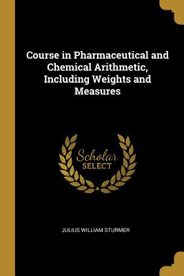 Download Course in Pharmaceutical and Chemical Arithmetic, Including Weights and Measures - Julius William Sturmer file in ePub