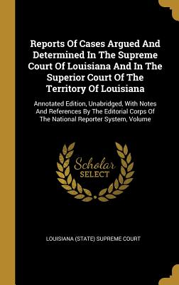 Read online Reports Of Cases Argued And Determined In The Supreme Court Of Louisiana And In The Superior Court Of The Territory Of Louisiana: Annotated Edition, Unabridged, With Notes And References By The Editorial Corps Of The National Reporter System, Volume - Louisiana (State) Supreme Court | PDF