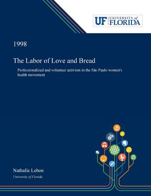 Read online The Labor of Love and Bread: Professionalized and Volunteer Activism in the S�o Paulo Women's Health Movement - Nathalie Lebon file in ePub