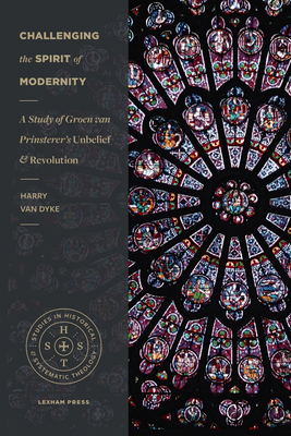 Read Challenging the Spirit of Modernity: A Study of Groen Van Prinsterer's Unbelief and Revolution - Harry Van Dyke file in PDF