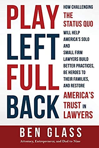 Full Download Play Left Fullback: How Challenging the Status Quo Will Help America’s Solo and Small Firm Lawyers Build Better Practices, Be Heroes to their Families, and Restore America’s Trust in Lawyers - Ben Glass file in ePub