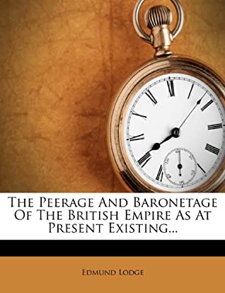 Read Online The Peerage And Baronetage Of The British Empire As At Present Existing - Edmund Lodge | PDF