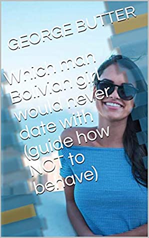 Download Which man Bolivian girl would never date with (guide how NOT to behave) - GEORGE BUTTER file in PDF