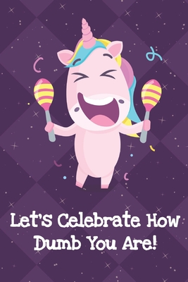 Full Download Lets Celebrate How Dumb You Are: Fun and Humor Inspired Unicorn Notebook and Journal with Lined Pages for Creative Writing and Sketching - Funnyreign Publishing | ePub