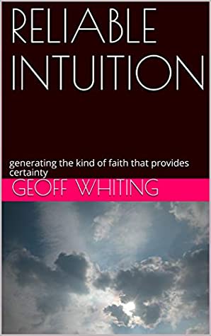 Full Download RELIABLE INTUITION: generating the kind of faith that provides certainty - Geoff Whiting | PDF
