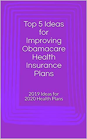 Full Download Top 5 Ideas for Improving Obamacare Health Insurance Plans: 2019 Ideas for 2020 Health Plans - Antonio Pinto | PDF