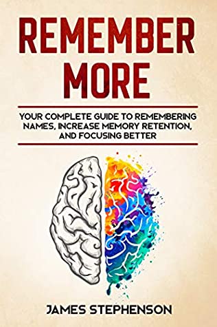 Full Download Remember More: Your Complete Guide to Remembering Names, Increase Memory Retention, and Focusing Better - James Stephenson | ePub
