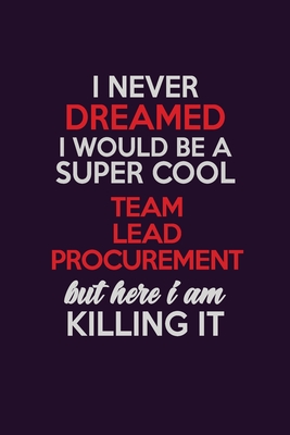 Read Online I Never Dreamed I Would Be A Super cool Team Lead Procurement But Here I Am Killing It: Career journal, notebook and writing journal for encouraging men, women and kids. A framework for building your career. - Emily Christie file in PDF