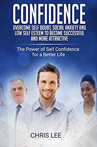 Download Confidence: Overcome Self Doubt, Social Anxiety and Low Self Esteem to become Successful and more Attractive: The Power of Self Confidence for a Better  happiness, charisma, dealing with people) - Chris Lee file in ePub