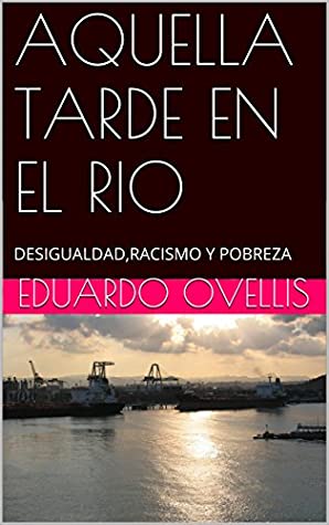 Full Download AQUELLA TARDE EN EL RIO: DESIGUALDAD,RACISMO Y POBREZA - EDUARDO OVELLIS | ePub