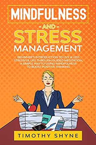 Read Mindfulness and Stress Management: Beginner’s Introduction to Live a Less Stressful Life Through Guided Meditation, A Simple Way to Using Mindfulness to Boost Positive Thinking - Timothy Shyne | ePub