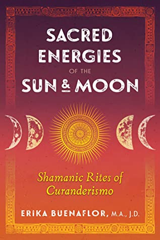 Read Online Sacred Energies of the Sun and Moon: Shamanic Rites of Curanderismo - Erika Buenaflor | ePub