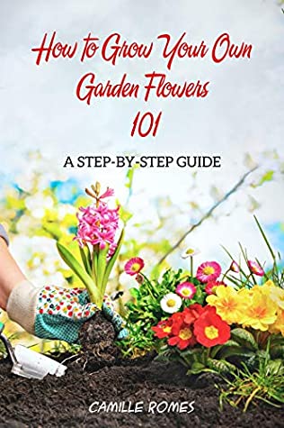 Full Download How to Grow Your Own Garden Flowers 101: A Step-by-Step Guide - Camille Romes file in PDF