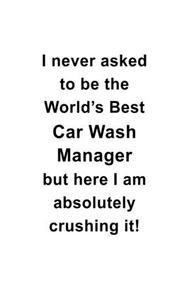 Full Download I Never Asked To Be The World's Best Car Wash Manager But Here I Am Absolutely Crushing It: Original Car Wash Manager Notebook, Car Wash Managing/Organizer Journal Gift, Diary, Doodle Gift or Notebook 6 x 9 Compact Size, 109 Blank Lined Pages -  | ePub