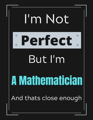 Read Online I'm Not Perfect But I'm A Mathematician And that's close enough: Mathematician Notebook/ Journal/ Notepad/ Diary For Work, Men, Boys, Girls, Women And Workers 100 Black Lined Pages 8.5 x 11 Inches A4 - Jp Perfects | ePub